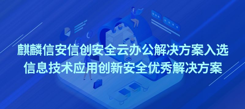 喜报：麒麟信安信创安全云办公解决方案入围信息技术应用创新安全优秀解决方案