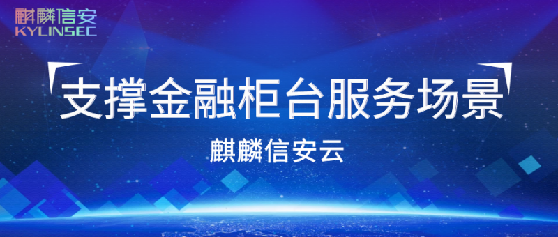 柜台无小事， 麒麟信安云高效保障金融服务