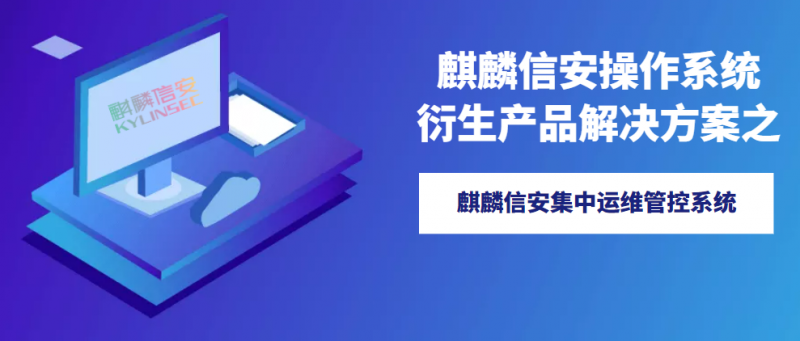 麒麟信安操作系统衍生产品解决方案 |  集中运维管控系统，帮助用户实现精细化管控，智慧化运维