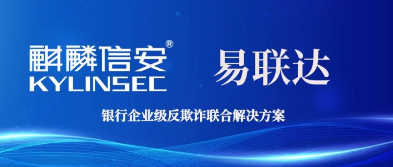 麒麟信安携手易联达推出银行企业级反欺诈联合解决方案