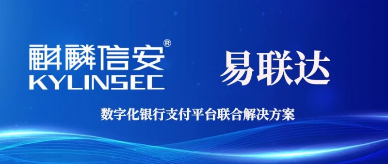 麒麟信安携手易联达推出数字化银行支付平台联合解决方案
