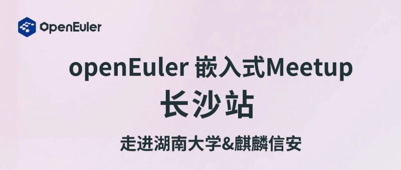 走进湖南大学&amp;麒麟信安｜openEuler 嵌入式Meetup议程硬核来袭！