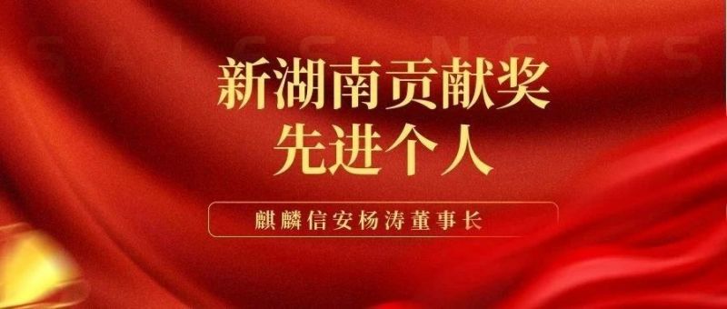 麒麟信安杨涛董事长获评 “第二届新湖南贡献奖先进个人”