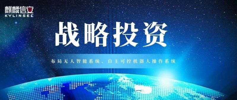 麒麟信安战略投资湖南超能机器人技术有限公司，加速布局无人智能系统、自主可控机器人操作系统赛道