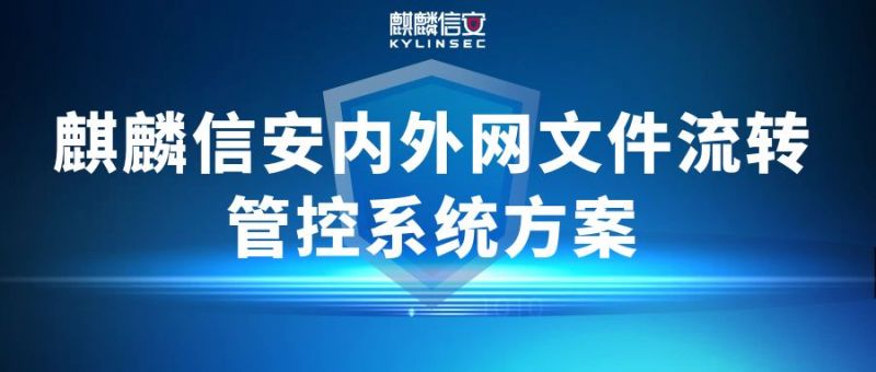 内外网文件流转场景日益复杂，看麒麟信安如何构筑安全防线？